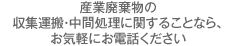 産業廃棄物の収集運搬・中間処理に関することなら、お気軽にお電話ください